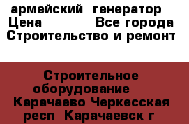 армейский  генератор › Цена ­ 6 000 - Все города Строительство и ремонт » Строительное оборудование   . Карачаево-Черкесская респ.,Карачаевск г.